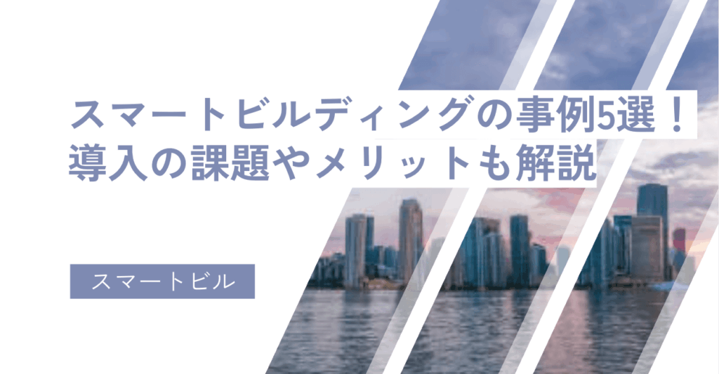スマートビルディングの事例5選！導入の課題やメリットも解説