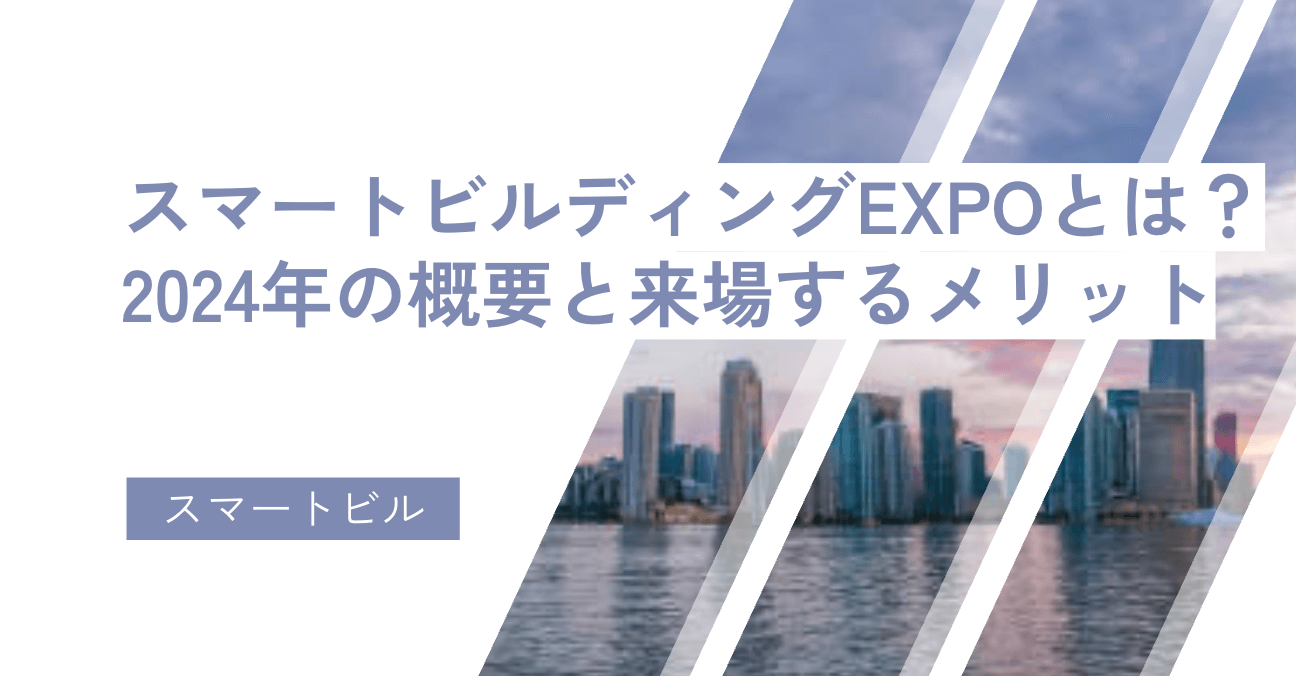 スマートビルディングEXPOとは？2024年の概要と来場するメリット