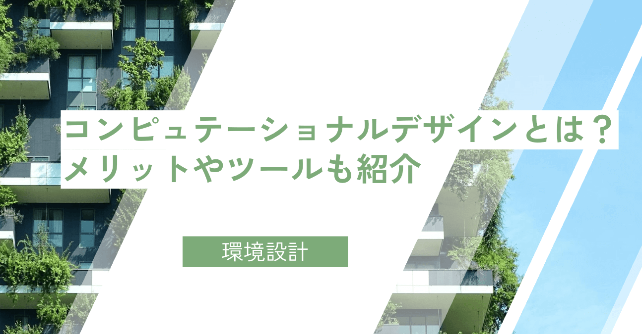 コンピュテーショナルデザインとは？メリットやツールも紹介