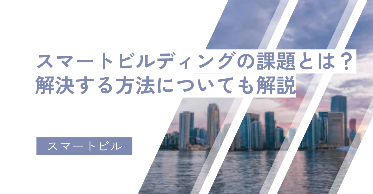 スマートビルディングの課題とは？解決する方法についても解説