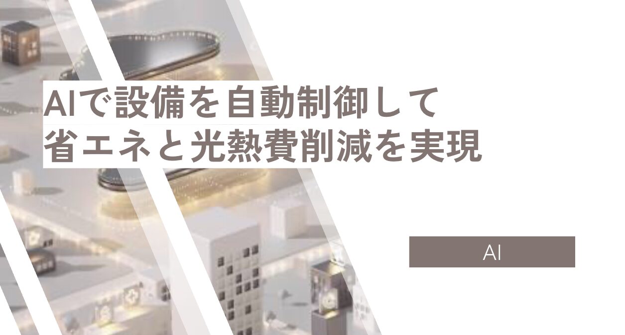 AIで設備を自動制御して 省エネと光熱費削減を実現