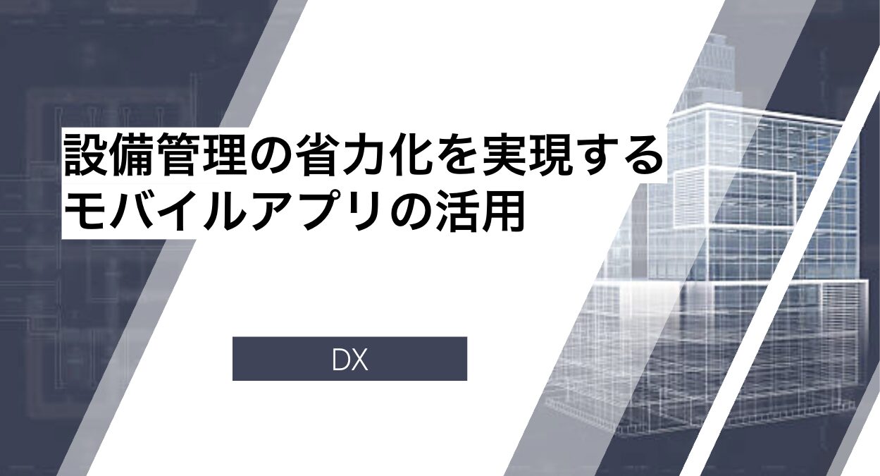 設備管理の省力化を実現するモバイルアプリの活用