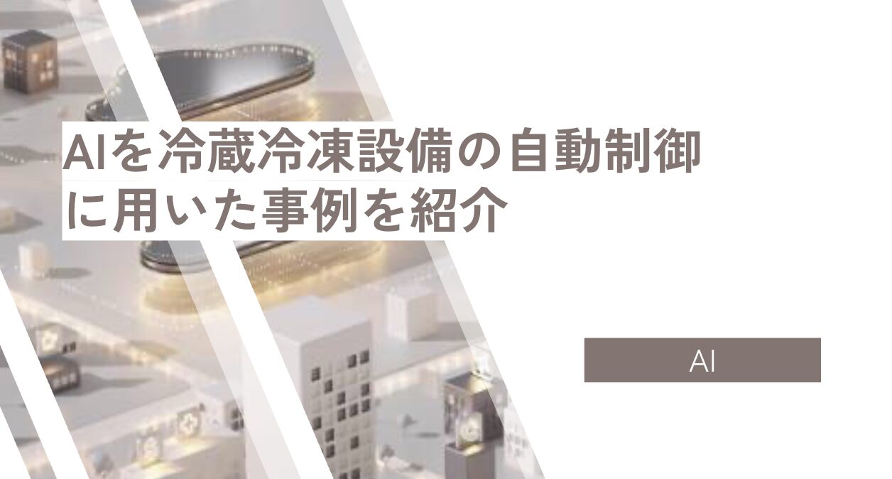 AIを冷蔵冷凍設備の自動制御に用いた事例を紹介