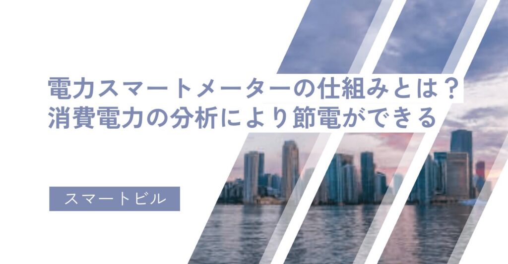 電力スマートメーターの仕組みとは？消費電力の分析により節電ができる