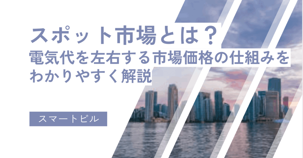 スポット市場とは？電気代を左右する市場価格の仕組みをわかりやすく解説