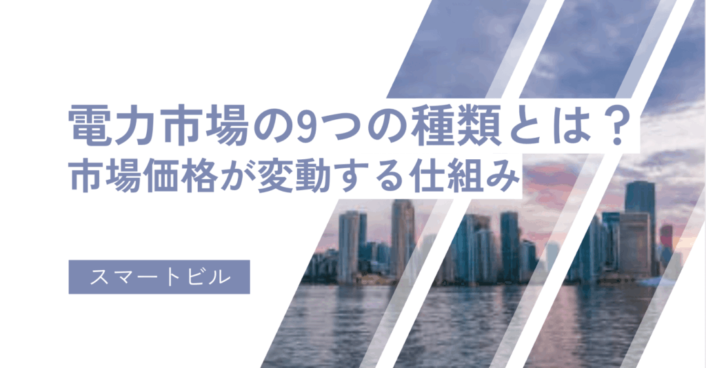 電力市場の9つの種類とは？市場価格が変動する仕組みもわかりやすく解説