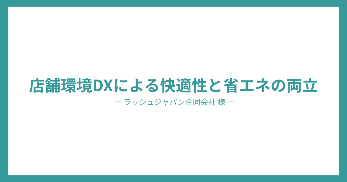 店舗環境DXによる快適性と省エネの両立｜ラッシュジャパン合同会社様 × MENTERU 共同取組事例