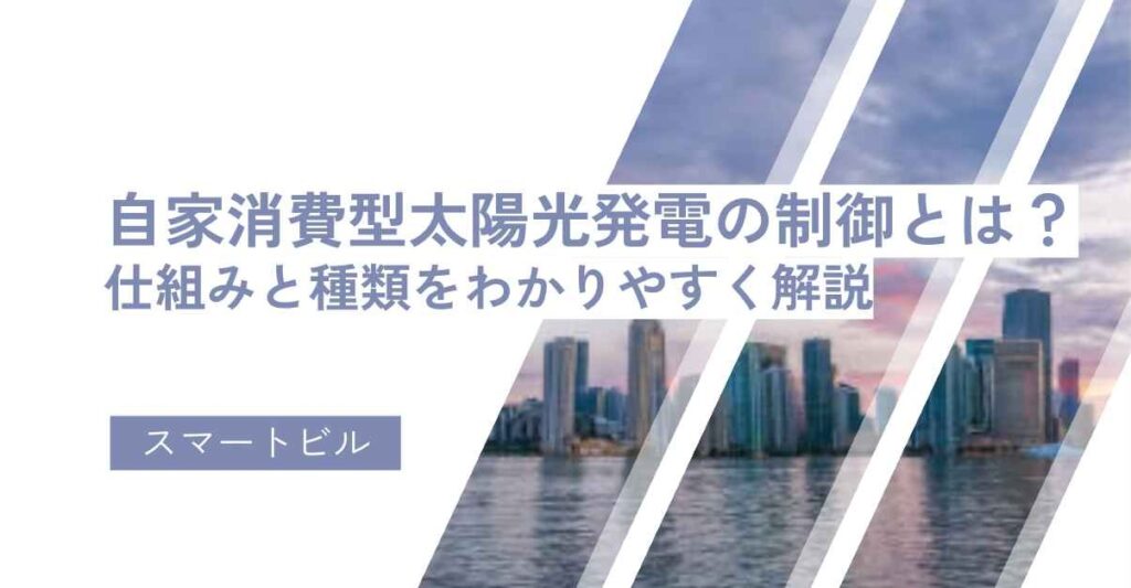 自家消費型太陽光発電の制御とは？仕組みと種類をわかりやすく解説