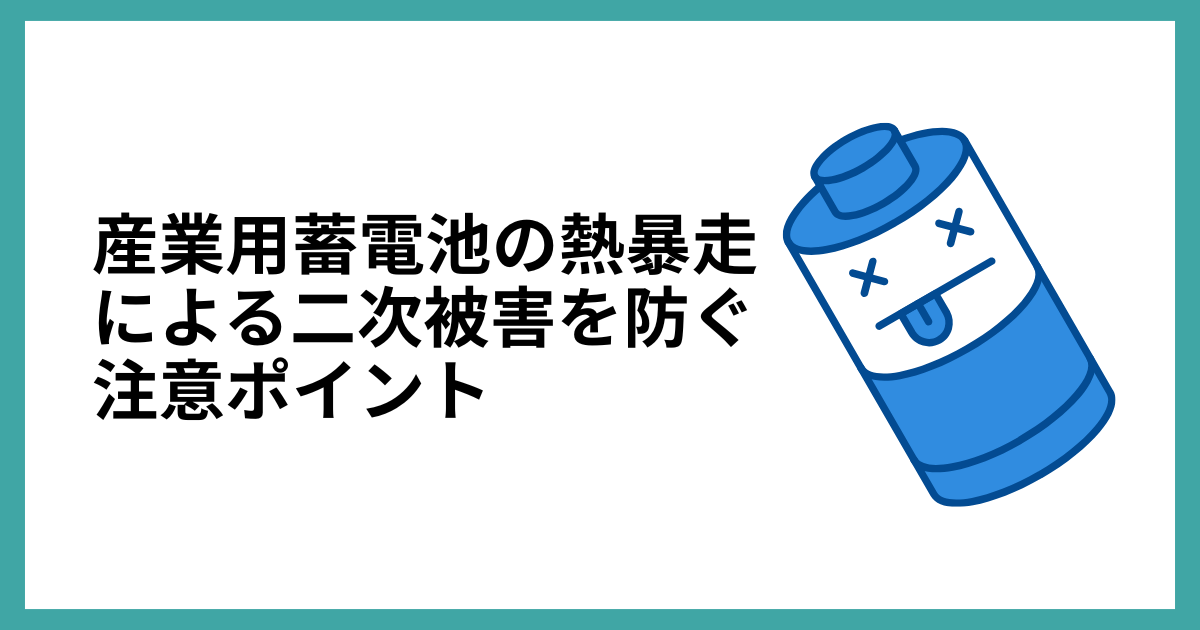 産業用蓄電池の熱暴走による二次被害を防ぐ注意ポイント